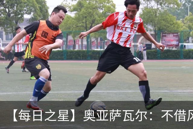 【每日之星】奥亚萨瓦尔：不借风雷自成风暴 重铸西班牙锋刃