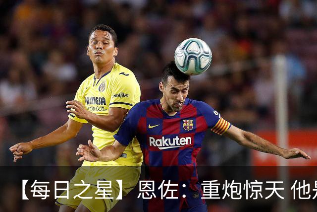 【每日之星】恩佐：重炮惊天 他是阿根廷绝境中的执灯者