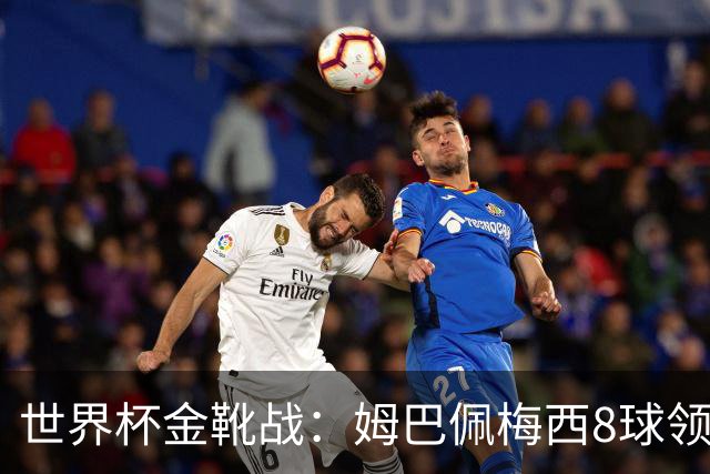 世界杯金靴战：姆巴佩梅西8球领跑，凯恩贝林厄姆6球穷追