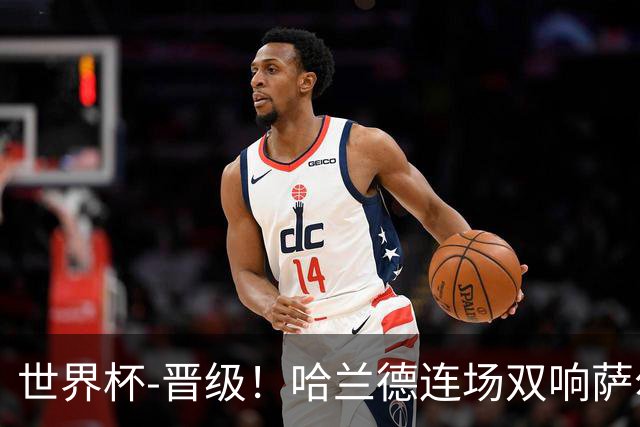 世界杯-晋级！哈兰德连场双响萨尔2球 挪威3-2塞内加尔