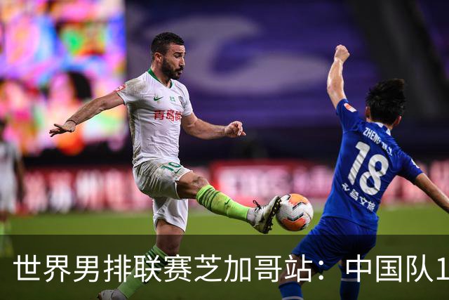 世界男排联赛芝加哥站：中国队1:3不敌保加利亚队