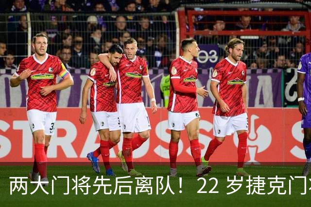 两大门将先后离队！22 岁捷克门将拒替补，青训小妖官宣奔赴西甲
