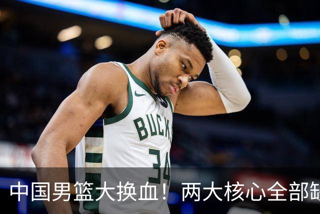 中国男篮大换血！两大核心全部缺席，徐杰张镇麟迎来出头机会