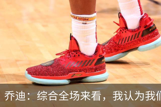 乔迪：综合全场来看，我认为我们具备拿下比赛的机会