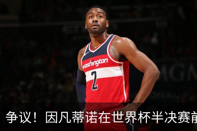 争议！因凡蒂诺在世界杯半决赛前离美 前往卡塔尔参加葬礼