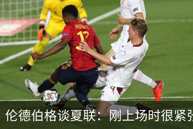 伦德伯格谈夏联：刚上场时很紧张 迎接挑战的感觉很棒