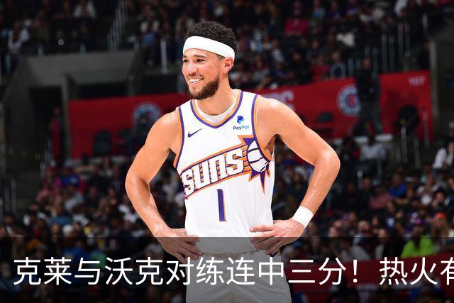 克莱与沃克对练连中三分！热火有意他组3星全射 迈媒：詹皇汤神底薪来投