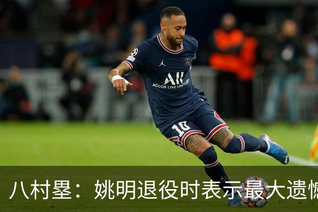 八村塁：姚明退役时表示最大遗憾是后继无人 我也在思考谁能接替我的位置