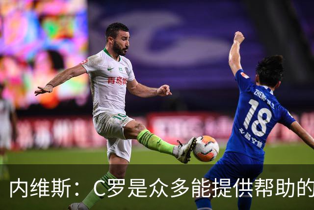 内维斯：C罗是众多能提供帮助的人之一，没什么不同，他踢得很好