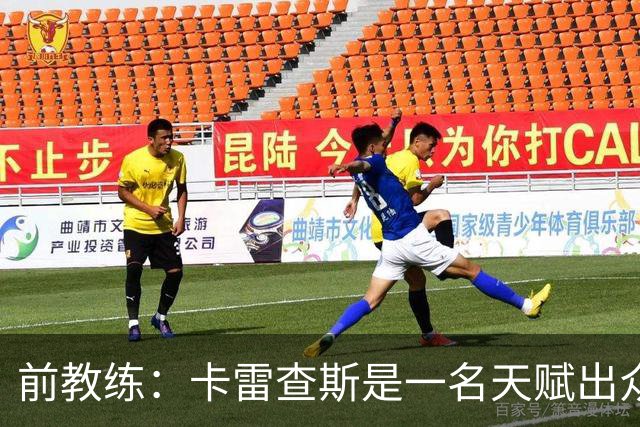 前教练：卡雷查斯是一名天赋出众的球员，他就是个“魔法小子”