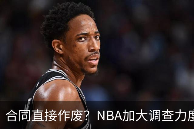 合同直接作废？NBA加大调查力度，伦纳德可能禁赛