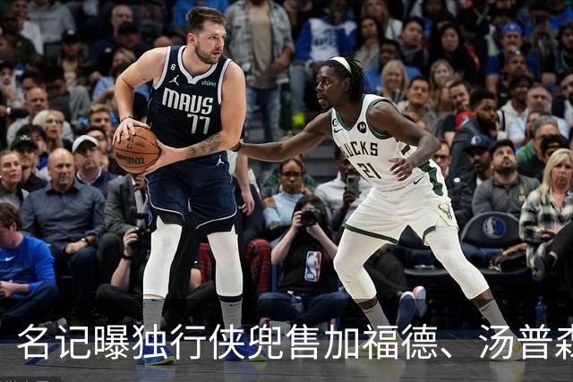 名记曝独行侠兜售加福德、汤普森，湖人可1.04亿交易一并拿下