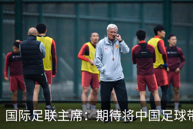 国际足联主席：期待将中国足球带到世界顶尖水平