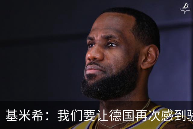 基米希：我们要让德国再次感到骄傲 这是参赛最大目标