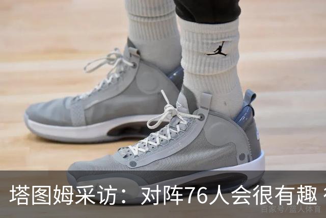 塔图姆采访：对阵76人会很有趣 很激动人心的
