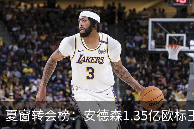 夏窗转会榜：安德森1.35亿欧标王 5000万欧+交易已11笔