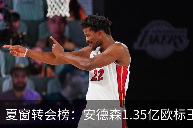 夏窗转会榜：安德森1.35亿欧标王 5000万欧+交易已11笔