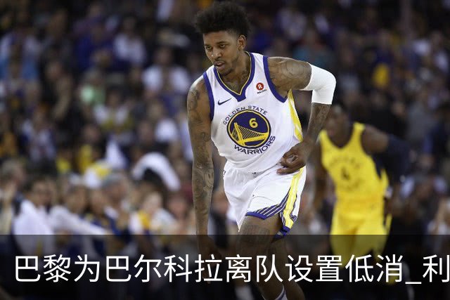 巴黎为巴尔科拉离队设置低消 利物浦想要必掏1.7亿欧