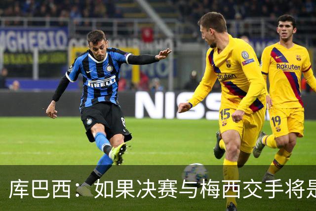 库巴西：如果决赛与梅西交手将是梦想成真 阿尔瓦雷斯确实很难防