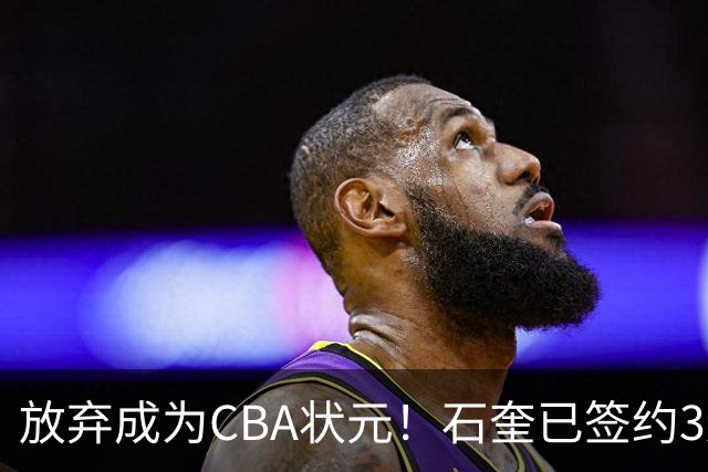 放弃成为CBA状元！石奎已签约3连冠香港金牛 已上报联赛公司
