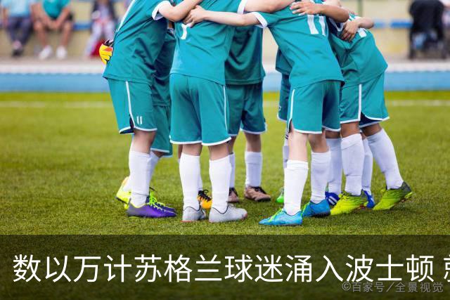 数以万计苏格兰球迷涌入波士顿 就算负债也要远征