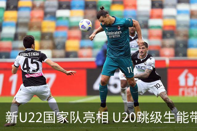 新U22国家队亮相 U20跳级生能带来什么变化？