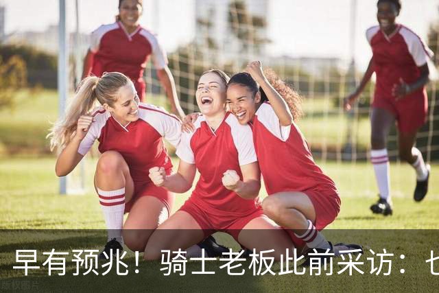 早有预兆！骑士老板此前采访：也许将迎回老詹 6月30日前我不能说
