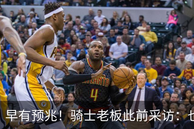 早有预兆！骑士老板此前采访：也许将迎回老詹 6月30日前我不能说