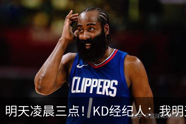 明天凌晨三点！KD经纪人：我明天采访詹姆斯会向他提出许多问题