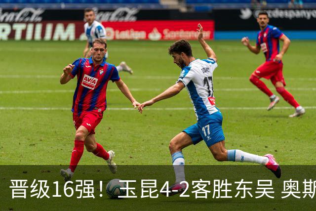 晋级16强！玉昆4-2客胜东吴 奥斯卡点射双响费尔南多破门