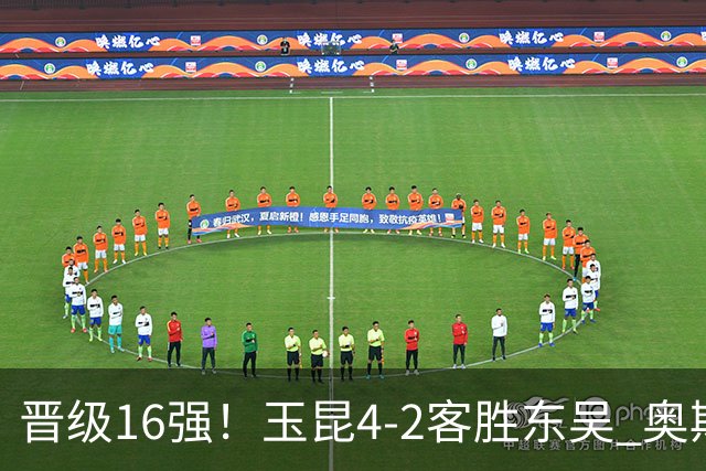 晋级16强！玉昆4-2客胜东吴 奥斯卡点射双响费尔南多破门
