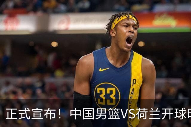 正式宣布！中国男篮VS荷兰开球时间确定，央视直播，郭士强争胜