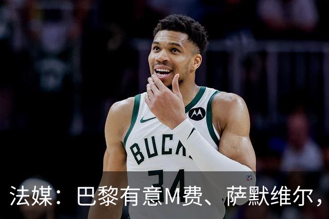 法媒：巴黎有意M费、萨默维尔，西汉姆为两人要价合计1.3亿欧元