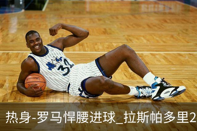 热身-罗马悍腰进球 拉斯帕多里2球 意大利3-2客胜