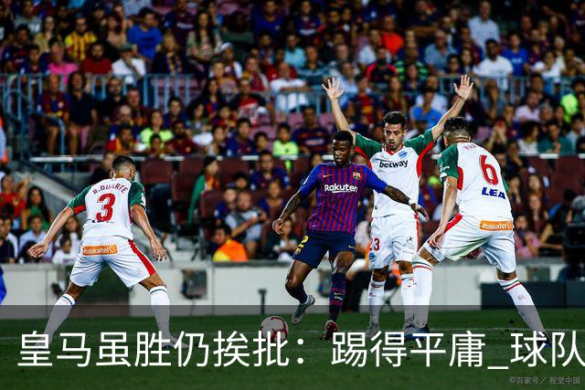 皇马虽胜仍挨批：踢得平庸 球队就靠这3人生存