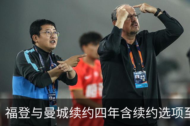 福登与曼城续约四年含续约选项至2031年，坦言渴望与新帅马雷斯卡再合作