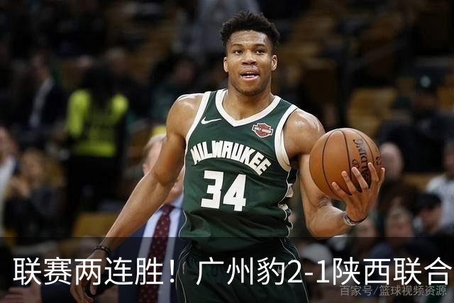 联赛两连胜！广州豹2-1陕西联合 王建明世界波韩轩头球建功