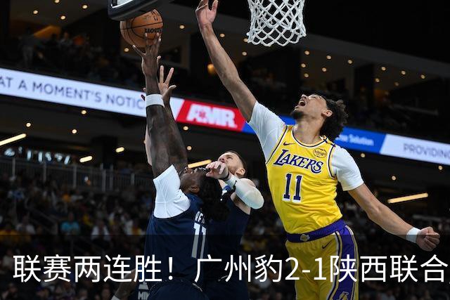 联赛两连胜！广州豹2-1陕西联合 王建明世界波韩轩头球建功