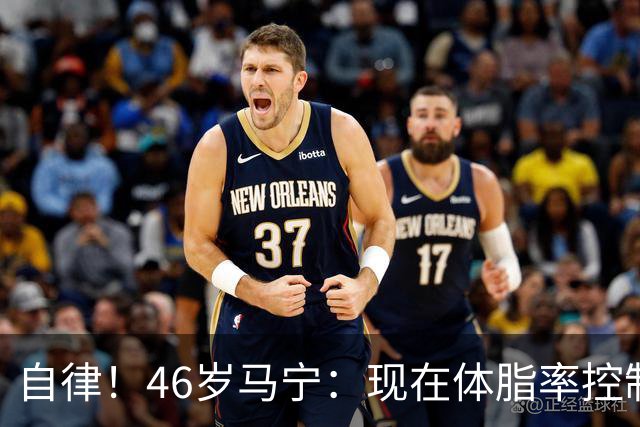 自律！46岁马宁：现在体脂率控制在11%左右 40岁以后红肉一口不吃