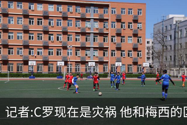 记者:C罗现在是灾祸 他和梅西的区别在哲学层面 他认为自己还25岁
