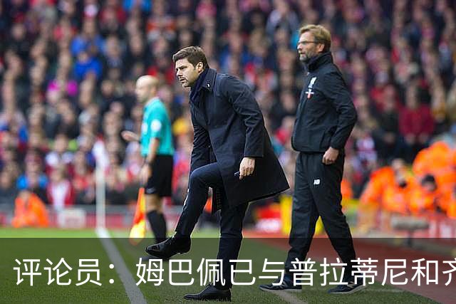 评论员：姆巴佩已与普拉蒂尼&齐达内同坐一桌，再踢2场就能掀桌子