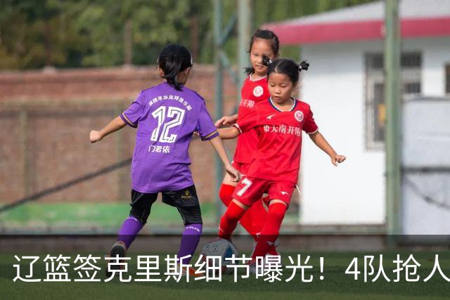 辽篮签克里斯细节曝光！4队抢人他选辽宁，9月初归队 名记担心1事