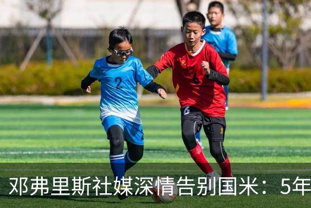 邓弗里斯社媒深情告别国米：5年8冠+2次难忘的欧冠征程 后会有期