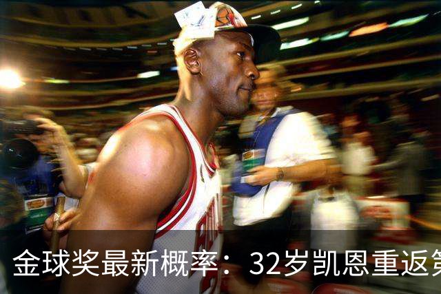 金球奖最新概率：32岁凯恩重返第1！近5成可能获奖，罗德里升第3