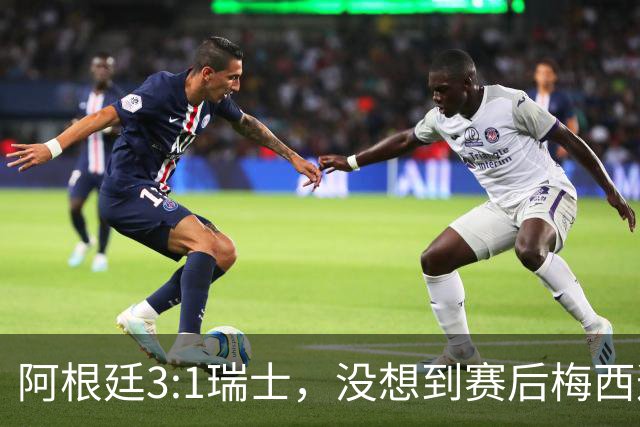 阿根廷3:1瑞士，没想到赛后梅西这样说，赢球不是多打一人是实力