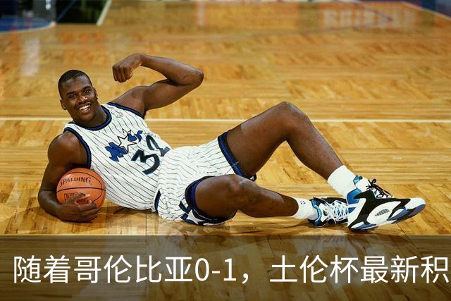 随着哥伦比亚0-1，土伦杯最新积分榜出炉：中国男足升至第一
