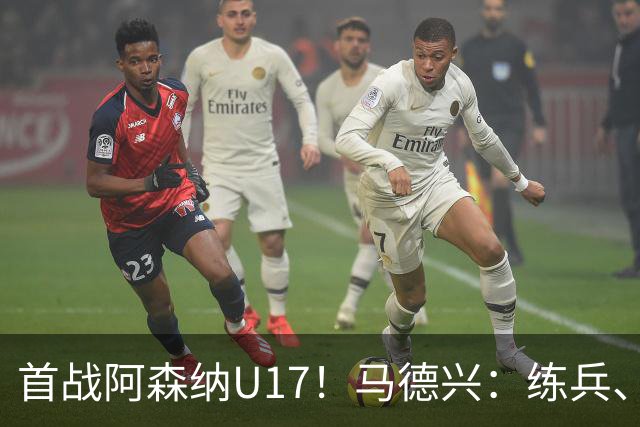 首战阿森纳U17！马德兴：练兵、全面考察新面孔是国少最重要目的