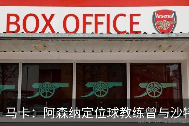 马卡：阿森纳定位球教练曾与沙特合作，西班牙队需对此警惕