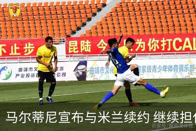 马尔蒂尼宣布与米兰续约 继续担任俱乐部技术总监