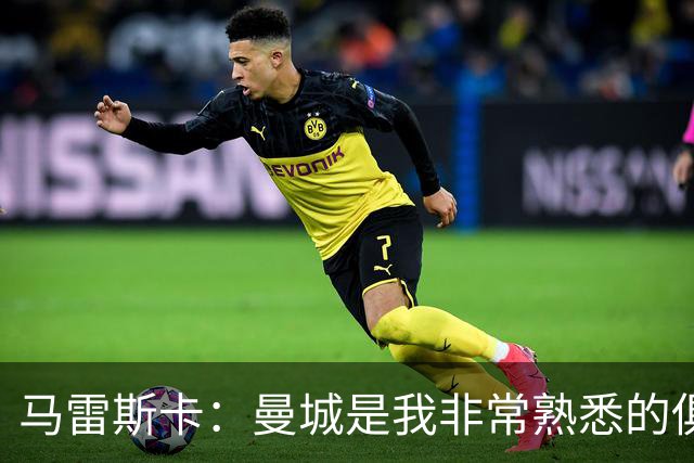 马雷斯卡：曼城是我非常熟悉的俱乐部，这是一个绝佳的机遇